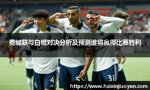 费城联与白帽对决分析及预测谁将赢得比赛胜利