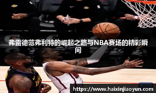 弗雷德范弗利特的崛起之路与NBA赛场的精彩瞬间